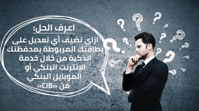اعرف الحل: ازاي تعدل على بطاقتك البنكية من خلال خدمة الإنترنت أو الموبايل البنكي من «CIB»