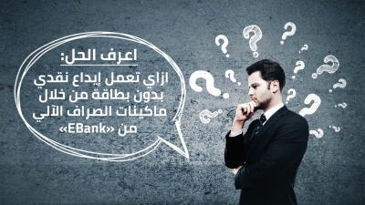 اعرف الحل: ازاي تعمل إيداع نقدي بدون بطاقة من خلال ماكينات الصراف الآلي من «EBank»