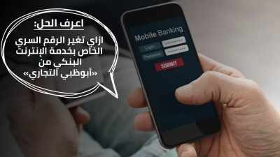 اعرف الحل: ازاي تغير الرقم السري الخاص بخدمة الإنترنت البنكي من «أبوظبي التجاري»
