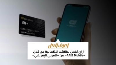 اعرف الحل: ازاي تفعل بطاقتك الائتمانية من خلال «AAIB Mobile» من «العربي الإفريقي»