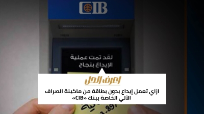 اعرف الحل: ازاي تعمل إيداع بدون بطاقة من ماكينة الصراف الآلي الخاصة ببنك «CIB»