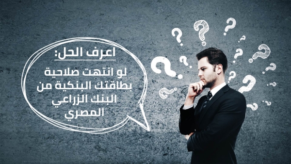 اعرف الحل: لو انتهت صلاحية بطاقتك البنكية من البنك الزراعي المصري