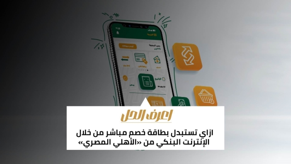 اعرف الحل: ازاي تستبدل بطاقة خصم مباشر من خلال الإنترنت البنكي من «الأهلي المصري»
