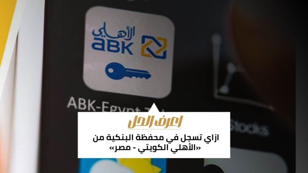 اعرف الحل: ازاي تسجل في محفظة البنكية من «الأهلي الكويتي - مصر»