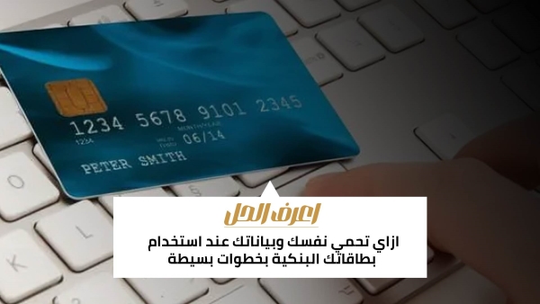 اعرف الحل: ازاي تحمي نفسك وبياناتك عند استخدام بطاقاتك البنكية بخطوات بسيطة 