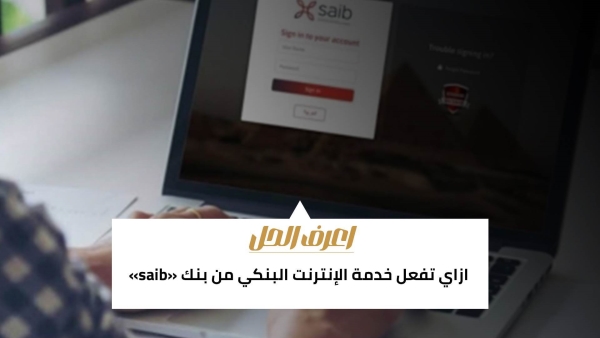 اعرف الحل: ازاي تفعل خدمة الإنترنت البنكي من بنك «saib» 