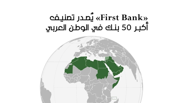 «First Bank» يُصدر تصنيف أكبر 50 بنك في الوطن العربي